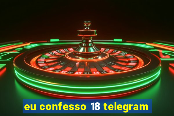 eu confesso 18 telegram